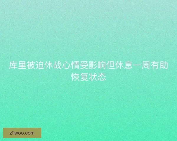 库里被迫休战心情受影响但休息一周有助恢复状态 库里被迫休战心情受影响但休息一周有助恢复状态