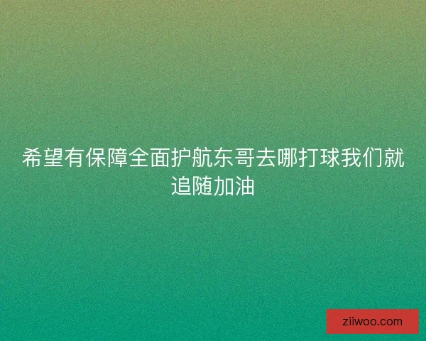 希望有保障全面护航东哥去哪打球我们就追随加油